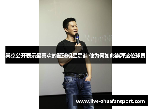 吴京公开表示最喜欢的篮球明星是谁 他为何如此崇拜这位球员