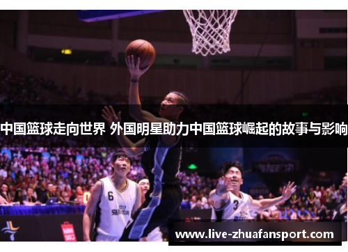 中国篮球走向世界 外国明星助力中国篮球崛起的故事与影响