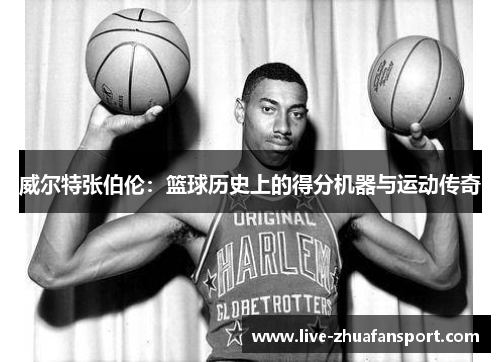 威尔特张伯伦：篮球历史上的得分机器与运动传奇