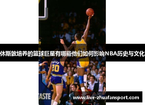 休斯敦培养的篮球巨星有哪些他们如何影响NBA历史与文化