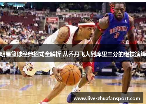 明星篮球经典招式全解析 从乔丹飞人到库里三分的绝技演绎