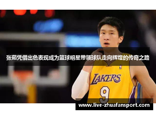 张茹凭借出色表现成为篮球明星带领球队走向辉煌的传奇之路