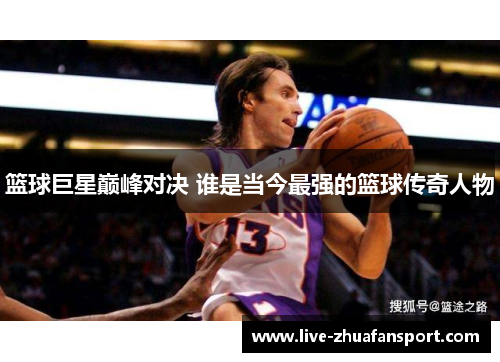 篮球巨星巅峰对决 谁是当今最强的篮球传奇人物