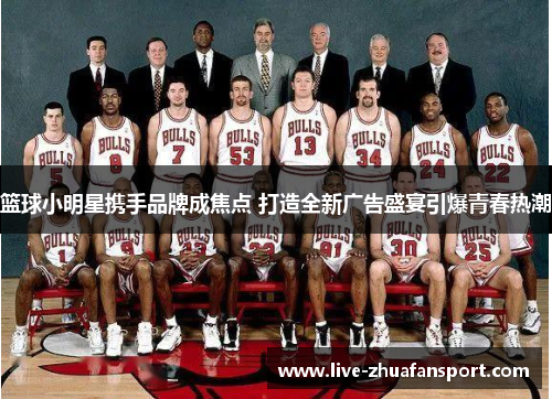 篮球小明星携手品牌成焦点 打造全新广告盛宴引爆青春热潮