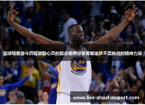篮球明星奋斗历程激励心灵的励志视频分享勇敢追梦不畏挑战的精神力量