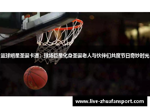 篮球明星圣诞卡通：球场巨星化身圣诞老人与伙伴们共度节日奇妙时光