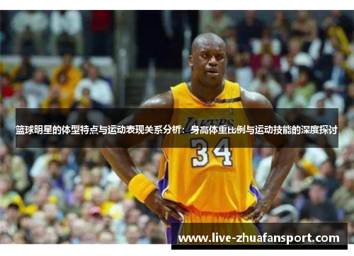 篮球明星的体型特点与运动表现关系分析：身高体重比例与运动技能的深度探讨