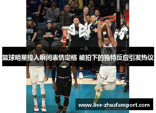 篮球明星撞人瞬间表情定格 被拍下的独特反应引发热议