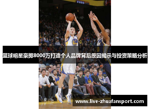 篮球明星豪掷8000万打造个人品牌背后原因揭示与投资策略分析