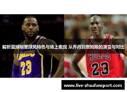 解析篮球明星球风特色与场上表现 从乔丹到詹姆斯的演变与对比