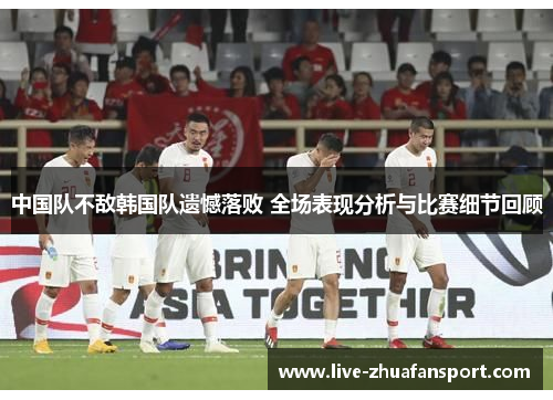 中国队不敌韩国队遗憾落败 全场表现分析与比赛细节回顾