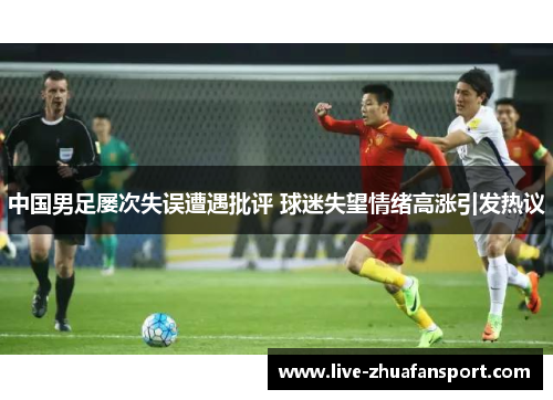 中国男足屡次失误遭遇批评 球迷失望情绪高涨引发热议