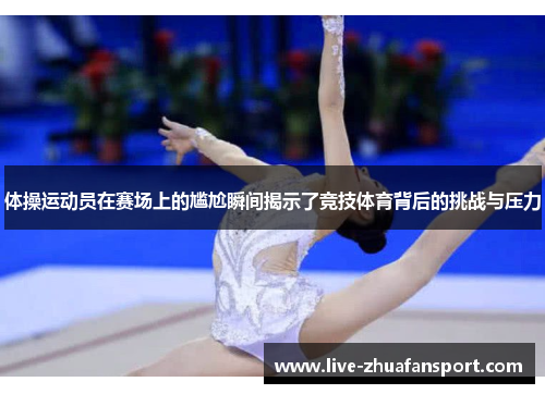 体操运动员在赛场上的尴尬瞬间揭示了竞技体育背后的挑战与压力