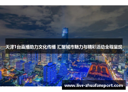 天津1台直播助力文化传播 汇聚城市魅力与精彩活动全程呈现