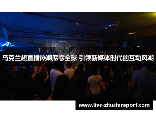 乌克兰超直播热潮席卷全球 引领新媒体时代的互动风潮