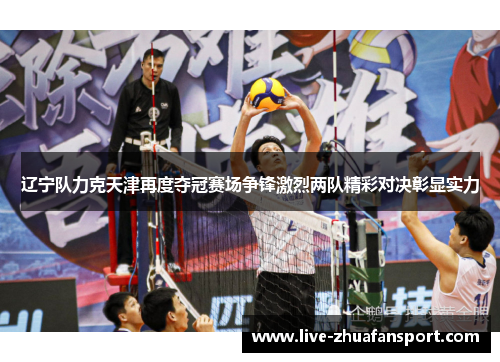 辽宁队力克天津再度夺冠赛场争锋激烈两队精彩对决彰显实力